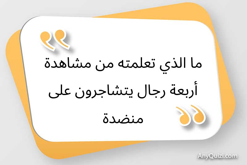 ما الذي تعلمته من مشاهدة أربعة رجال يتشاجرون على منضدة